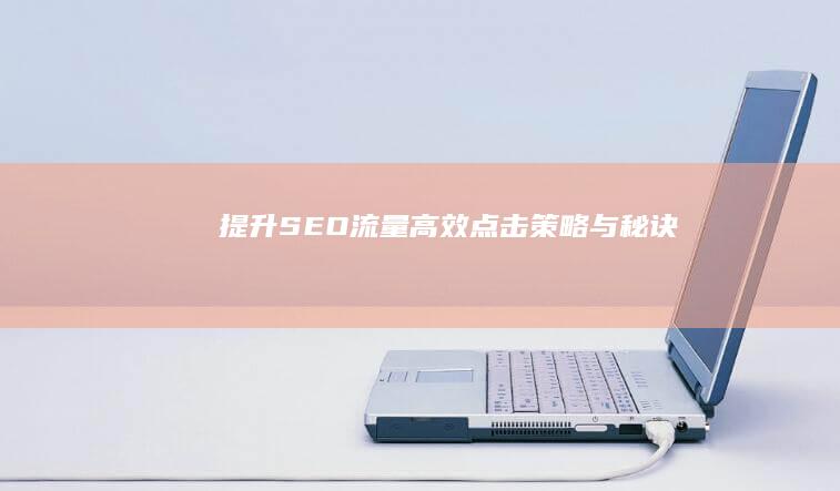 提升SEO流量：高效点击策略与秘诀