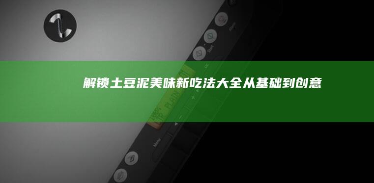 解锁土豆泥美味新吃法大全：从基础到创意